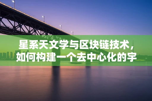 星系天文学与区块链技术，如何构建一个去中心化的宇宙图谱？