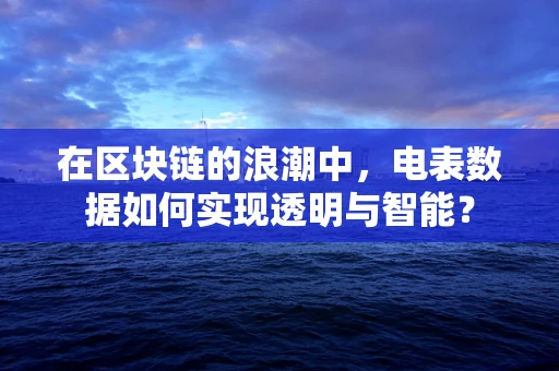在区块链的浪潮中，电表数据如何实现透明与智能？