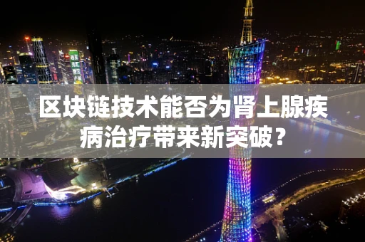 区块链技术能否为肾上腺疾病治疗带来新突破？