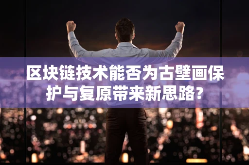 区块链技术能否为古壁画保护与复原带来新思路？