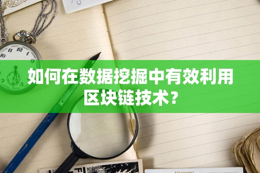 如何在数据挖掘中有效利用区块链技术？