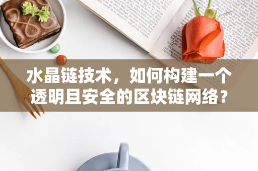 水晶链技术，如何构建一个透明且安全的区块链网络？