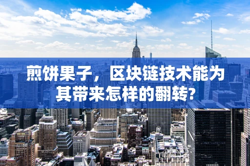 煎饼果子，区块链技术能为其带来怎样的翻转?