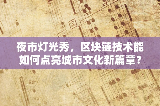 夜市灯光秀，区块链技术能如何点亮城市文化新篇章？