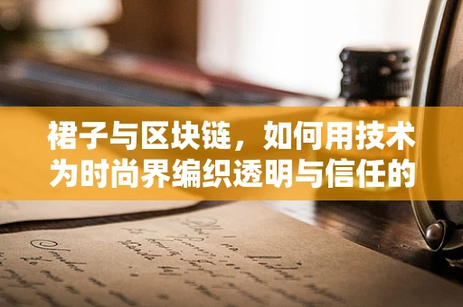 裙子与区块链，如何用技术为时尚界编织透明与信任的未来？