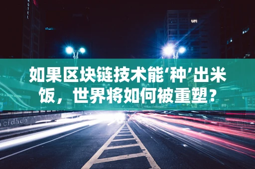 如果区块链技术能‘种’出米饭，世界将如何被重塑？
