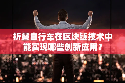 折叠自行车在区块链技术中能实现哪些创新应用？