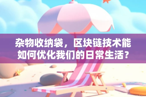 杂物收纳袋，区块链技术能如何优化我们的日常生活？