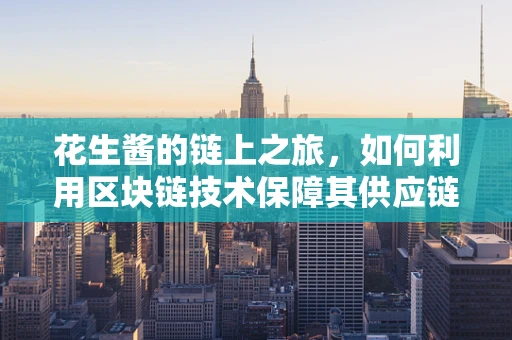 花生酱的链上之旅，如何利用区块链技术保障其供应链透明度？