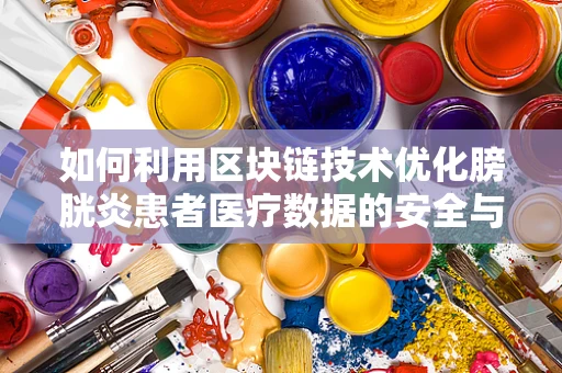 如何利用区块链技术优化膀胱炎患者医疗数据的安全与共享？