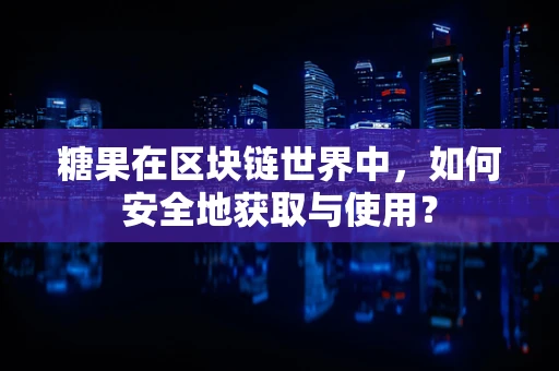 糖果在区块链世界中，如何安全地获取与使用？