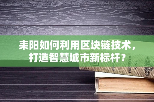 耒阳如何利用区块链技术，打造智慧城市新标杆？