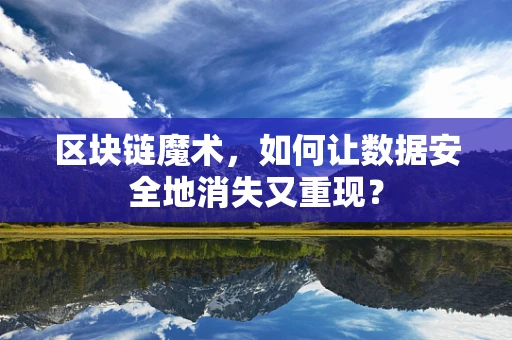区块链魔术，如何让数据安全地消失又重现？