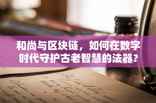 和尚与区块链，如何在数字时代守护古老智慧的法器？