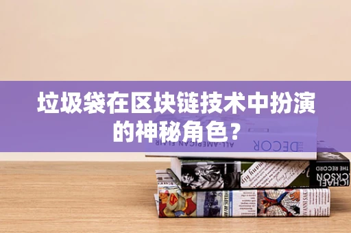 垃圾袋在区块链技术中扮演的神秘角色？