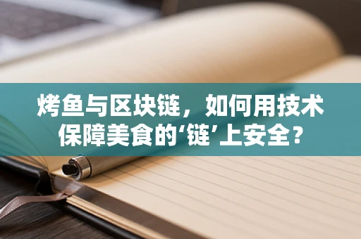 烤鱼与区块链，如何用技术保障美食的‘链’上安全？