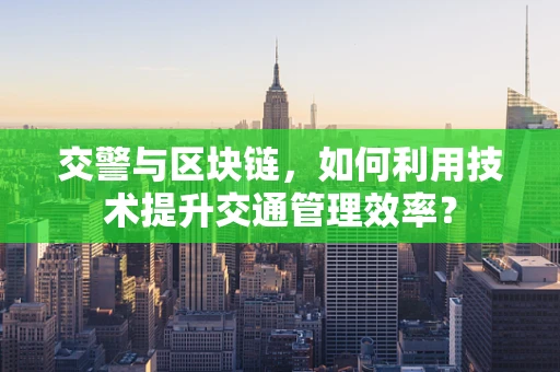 交警与区块链，如何利用技术提升交通管理效率？