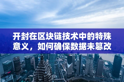 开封在区块链技术中的特殊意义，如何确保数据未篡改的证明？