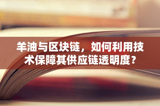 羊油与区块链，如何利用技术保障其供应链透明度？