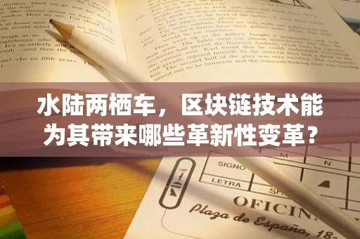 水陆两栖车，区块链技术能为其带来哪些革新性变革？