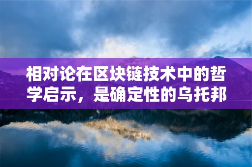 相对论在区块链技术中的哲学启示，是确定性的乌托邦，还是不确定性的新纪元？