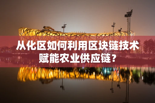 从化区如何利用区块链技术赋能农业供应链？