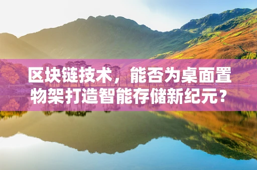 区块链技术，能否为桌面置物架打造智能存储新纪元？