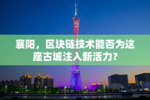 襄阳，区块链技术能否为这座古城注入新活力？