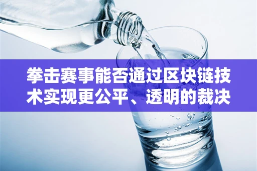 拳击赛事能否通过区块链技术实现更公平、透明的裁决？