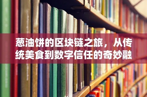 葱油饼的区块链之旅，从传统美食到数字信任的奇妙融合