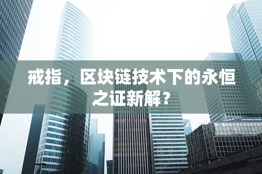 戒指，区块链技术下的永恒之证新解？