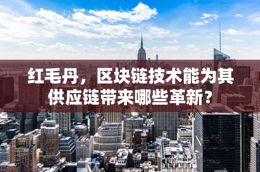 红毛丹，区块链技术能为其供应链带来哪些革新？