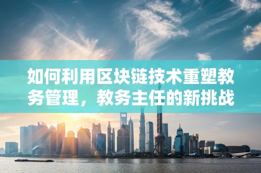 如何利用区块链技术重塑教务管理，教务主任的新挑战与机遇？