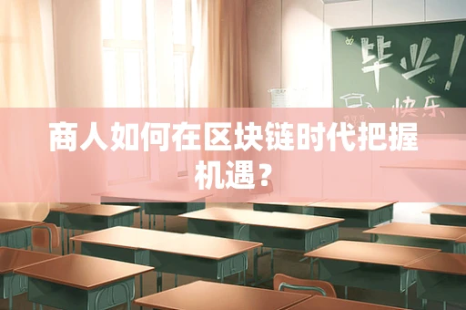 商人如何在区块链时代把握机遇？