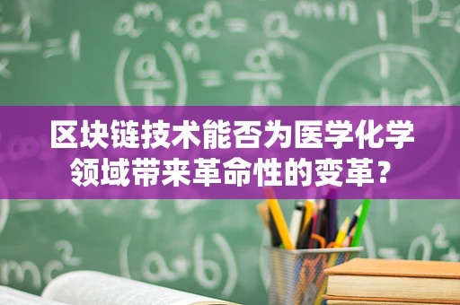 区块链技术能否为医学化学领域带来革命性的变革？