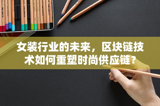 女装行业的未来，区块链技术如何重塑时尚供应链？