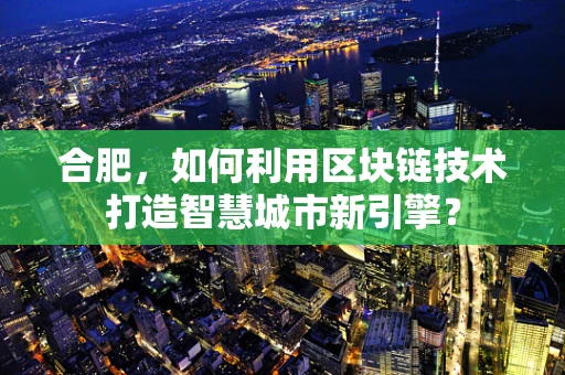 合肥，如何利用区块链技术打造智慧城市新引擎？