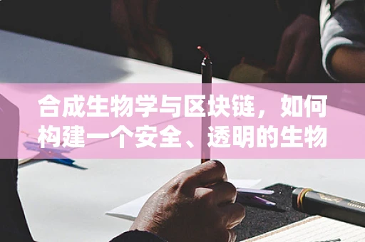 合成生物学与区块链，如何构建一个安全、透明的生物创新生态系统？