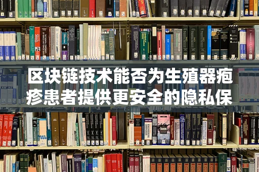 区块链技术能否为生殖器疱疹患者提供更安全的隐私保护？