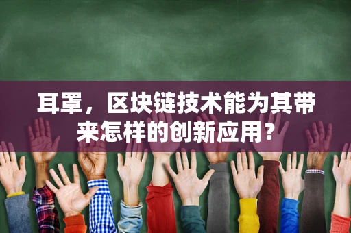 耳罩，区块链技术能为其带来怎样的创新应用？