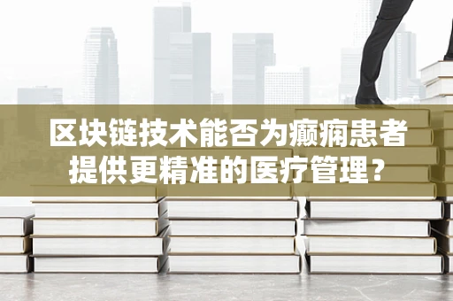 区块链技术能否为癫痫患者提供更精准的医疗管理？