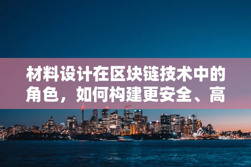 材料设计在区块链技术中的角色，如何构建更安全、高效的区块链？