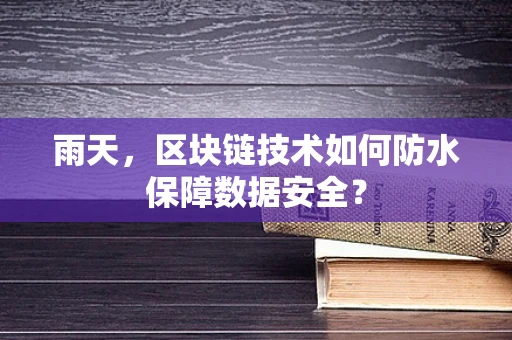 雨天，区块链技术如何防水保障数据安全？