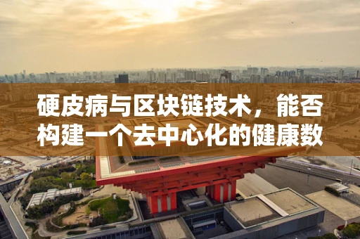 硬皮病与区块链技术，能否构建一个去中心化的健康数据管理解决方案？