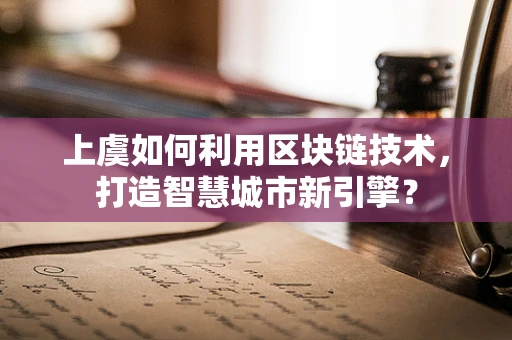 上虞如何利用区块链技术，打造智慧城市新引擎？