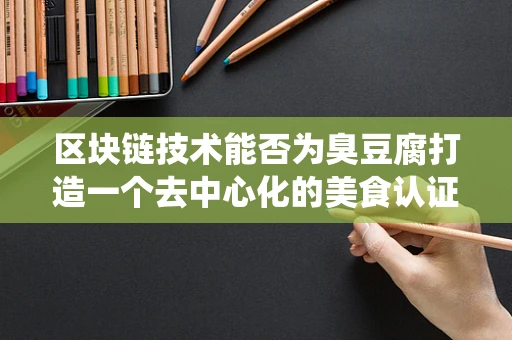 区块链技术能否为臭豆腐打造一个去中心化的美食认证系统？