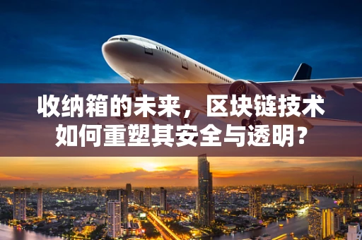 收纳箱的未来，区块链技术如何重塑其安全与透明？
