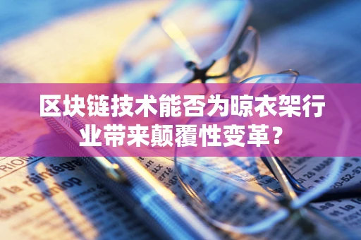 区块链技术能否为晾衣架行业带来颠覆性变革？