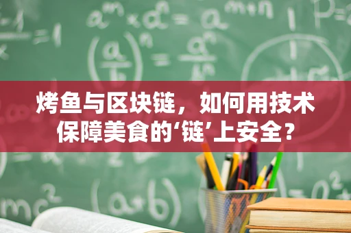 烤鱼与区块链，如何用技术保障美食的‘链’上安全？
