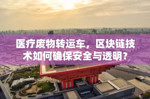 医疗废物转运车，区块链技术如何确保安全与透明？